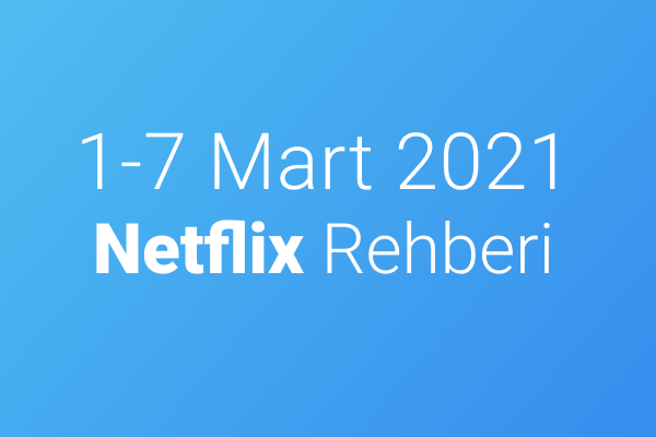 1-7 Mart 2021 Netflix Rehberi