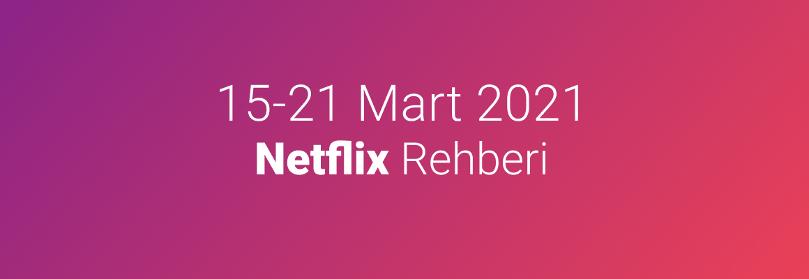15-21 Mart 2021 Netflix Rehberi