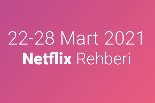 22-28 Mart 2021 Netflix Rehberi