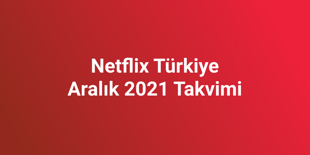 Netflix Türkiye Aralık 2021 Takvimi