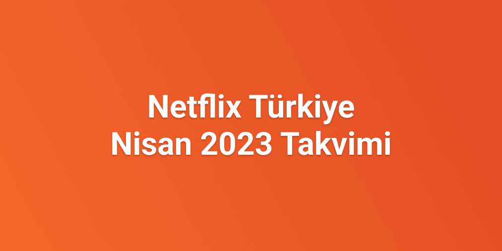 Netflix Nisan 2023 Rehberi
